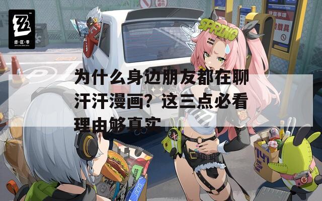 為什么身邊朋友都在聊汗汗漫畫？這三點必看理由夠真實