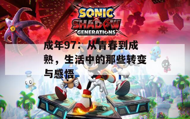 成年97：從青春到成熟，生活中的那些轉(zhuǎn)變與感悟
