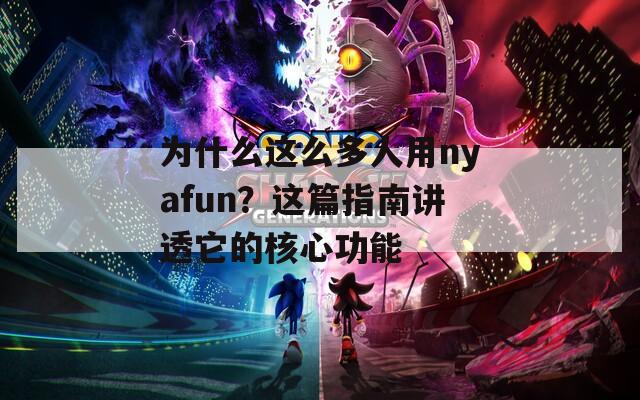 為什么這么多人用nyafun？這篇指南講透它的核心功能