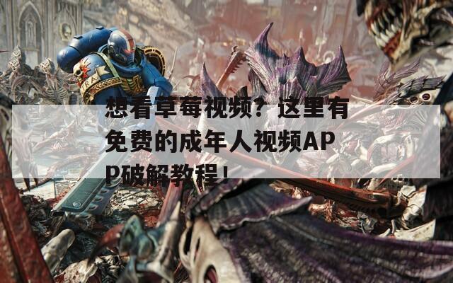 想看草莓視頻？這里有免費(fèi)的成年人視頻APP破解教程！