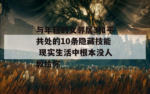 與年輕的女鄰居3和平共處的10條隱藏技能 現(xiàn)實(shí)生活中根本沒人教給你