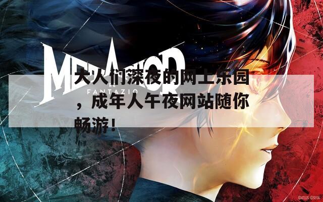 大人們深夜的網(wǎng)上樂(lè)園，成年人午夜網(wǎng)站隨你暢游！