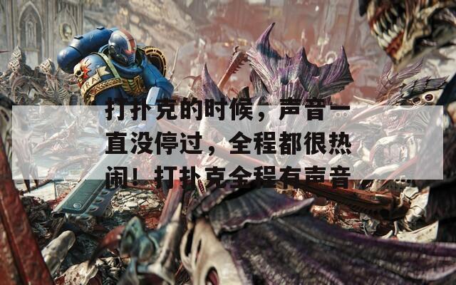 打撲克的時(shí)候，聲音一直沒停過，全程都很熱鬧！打撲克全程有聲音