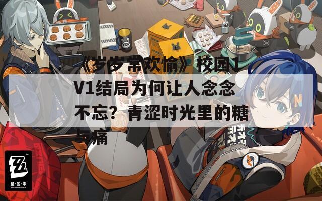 《歲歲常歡愉》校園1V1結(jié)局為何讓人念念不忘？青澀時(shí)光里的糖與痛