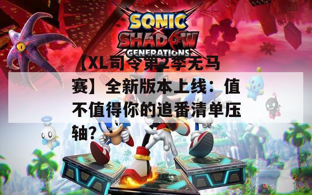 【XL司令第2季無馬賽】全新版本上線：值不值得你的追番清單壓軸？