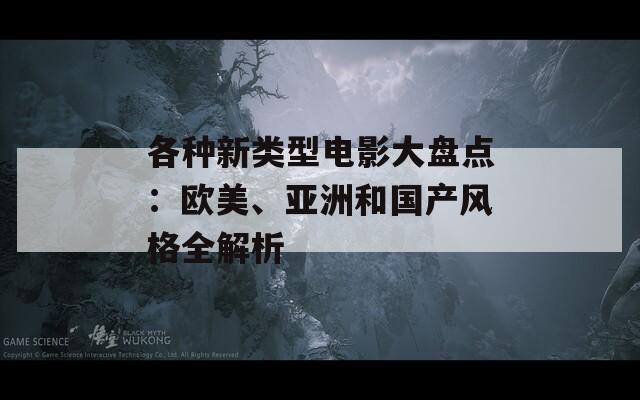 各種新類型電影大盤點(diǎn)：歐美、亞洲和國產(chǎn)風(fēng)格全解析