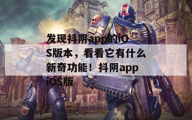 發(fā)現(xiàn)抖陰app的iOS版本，看看它有什么新奇功能！抖陰appiOS版