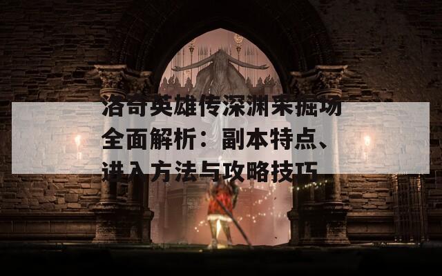 洛奇英雄傳深淵采掘場(chǎng)全面解析：副本特點(diǎn)、進(jìn)入方法與攻略技巧