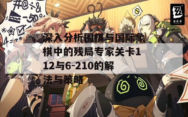 深入分析圍棋與國際象棋中的殘局專家關(guān)卡112與6-210的解法與策略