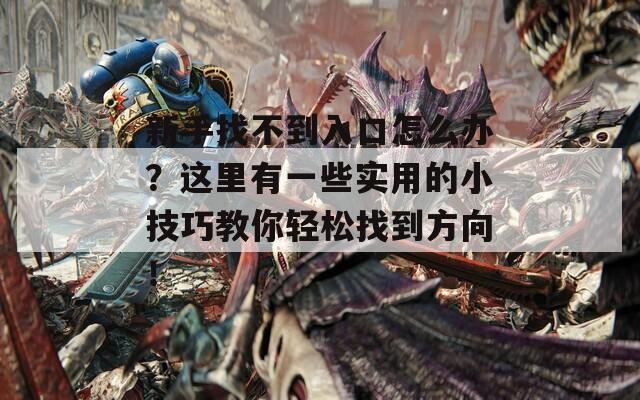 新手找不到入口怎么辦？這里有一些實用的小技巧教你輕松找到方向！