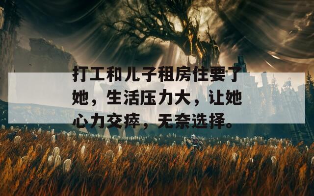 打工和兒子租房住要了她，生活壓力大，讓她心力交瘁，無奈選擇。