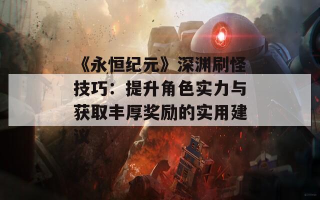 《永恒紀(jì)元》深淵刷怪技巧：提升角色實(shí)力與獲取豐厚獎(jiǎng)勵(lì)的實(shí)用建議