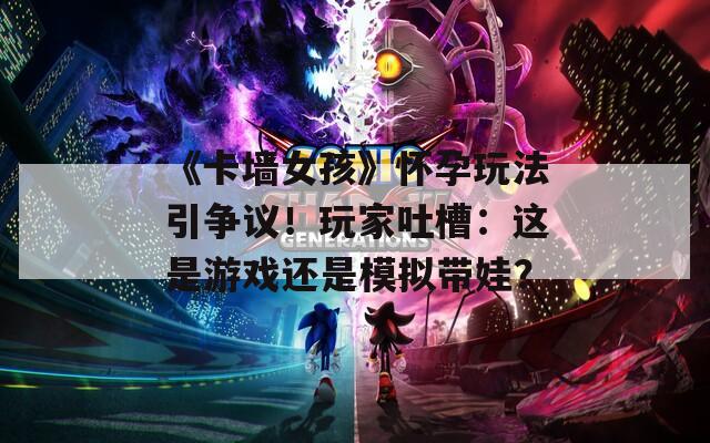 《卡墻女孩》懷孕玩法引爭議！玩家吐槽：這是游戲還是模擬帶娃？