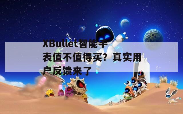 XBullet智能手表值不值得買？真實用戶反饋來了