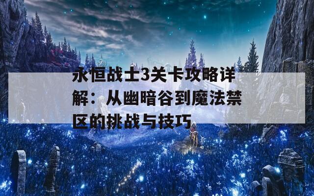 永恒戰(zhàn)士3關(guān)卡攻略詳解：從幽暗谷到魔法禁區(qū)的挑戰(zhàn)與技巧