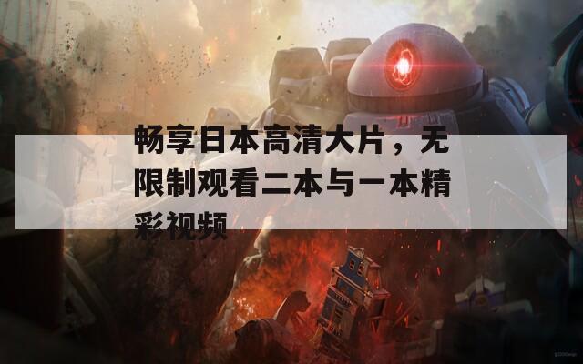暢享日本高清大片，無限制觀看二本與一本精彩視頻