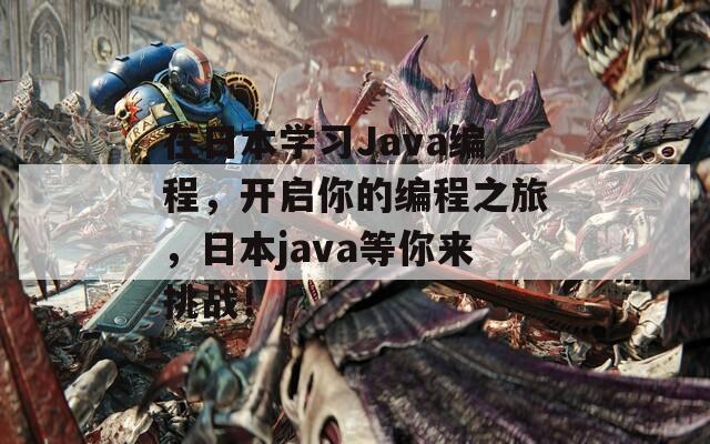 在日本學(xué)習(xí)Java編程，開(kāi)啟你的編程之旅，日本java等你來(lái)挑戰(zhàn)！