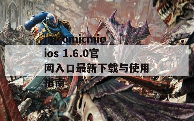 jmcomicmicios 1.6.0官網(wǎng)入口最新下載與使用指南