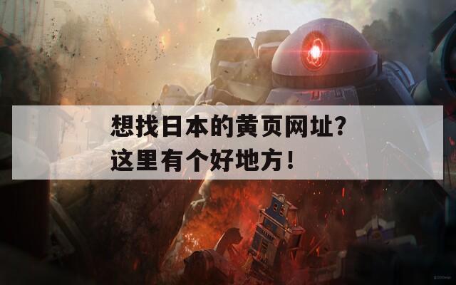 想找日本的黃頁網(wǎng)址？這里有個(gè)好地方！