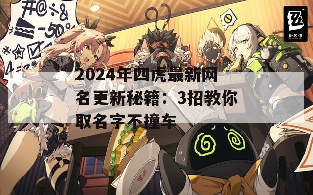 2024年四虎最新網(wǎng)名更新秘籍：3招教你取名字不撞車