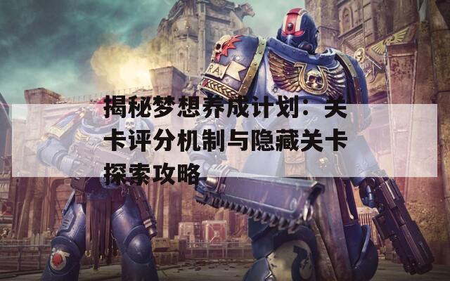 揭秘夢想養(yǎng)成計劃：關卡評分機制與隱藏關卡探索攻略