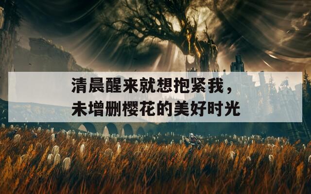 清晨醒來就想抱緊我，未增刪櫻花的美好時光