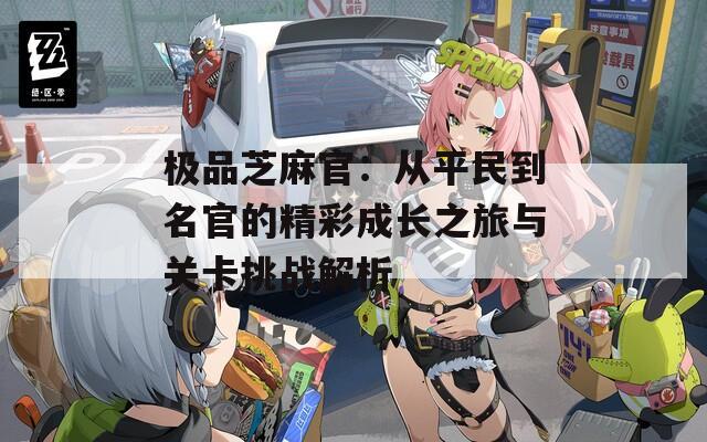 極品芝麻官：從平民到名官的精彩成長(zhǎng)之旅與關(guān)卡挑戰(zhàn)解析
