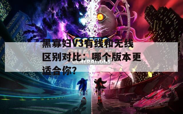 黑寡婦V3有線和無線區(qū)別對比：哪個版本更適合你？