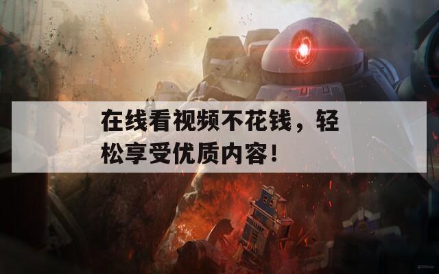 在線看視頻不花錢，輕松享受優(yōu)質內容！