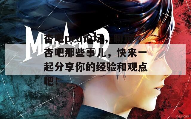 杏吧pro論壇，聊聊杏吧那些事兒，快來一起分享你的經(jīng)驗(yàn)和觀點(diǎn)吧！