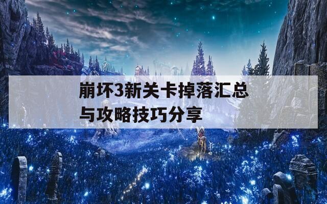 崩壞3新關(guān)卡掉落匯總與攻略技巧分享