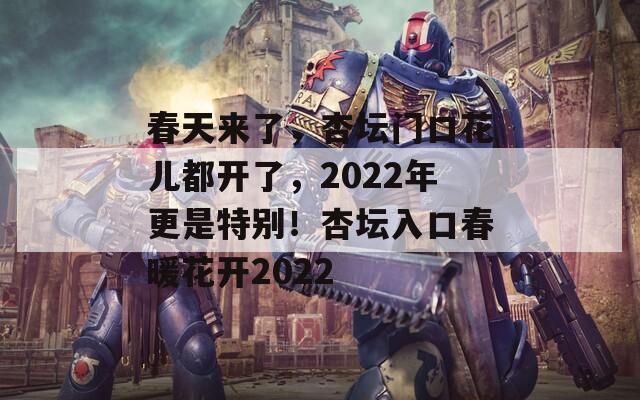 春天來了，杏壇門口花兒都開了，2022年更是特別！杏壇入口春暖花開2022