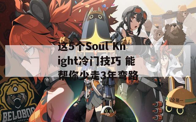 這5個(gè)Soul Knight冷門技巧 能幫你少走3年彎路