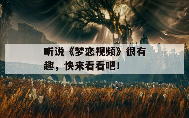 聽說《夢戀視頻》很有趣，快來看看吧！