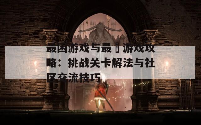 最困游戲與最囧游戲攻略：挑戰(zhàn)關(guān)卡解法與社區(qū)交流技巧