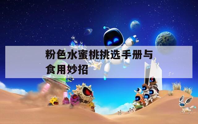粉色水蜜桃挑選手冊(cè)與食用妙招