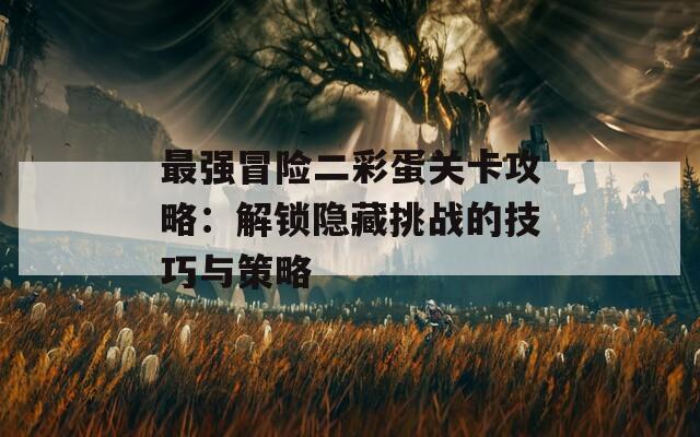 最強冒險二彩蛋關(guān)卡攻略：解鎖隱藏挑戰(zhàn)的技巧與策略