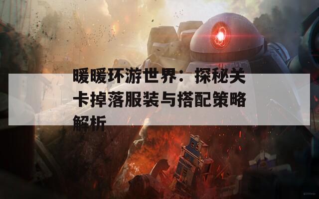 暖暖環(huán)游世界：探秘關(guān)卡掉落服裝與搭配策略解析