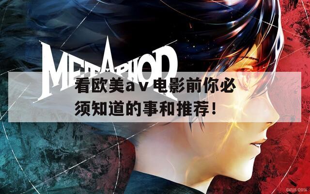 看歐美aⅴ電影前你必須知道的事和推薦！
