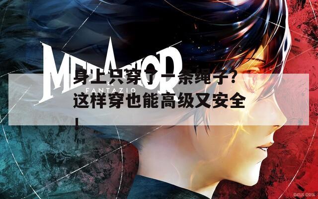 身上只穿了一條繩子？這樣穿也能高級(jí)又安全！