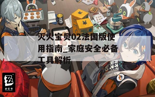滅火寶貝02法國版使用指南_家庭安全必備工具解析