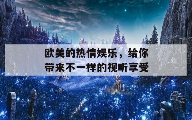 歐美的熱情娛樂，給你帶來不一樣的視聽享受