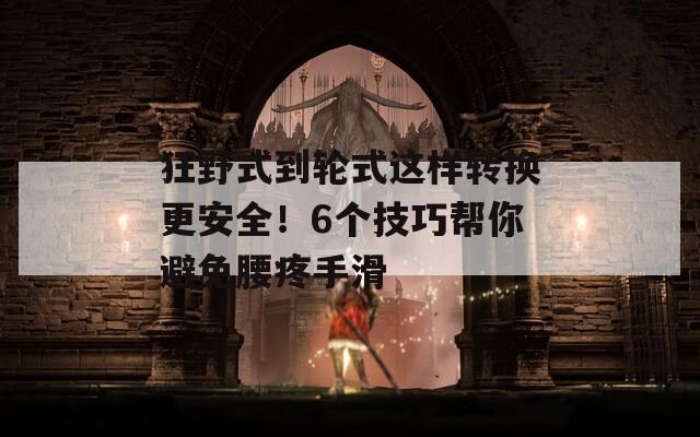 狂野式到輪式這樣轉(zhuǎn)換更安全！6個(gè)技巧幫你避免腰疼手滑