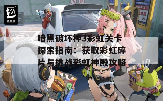 暗黑破壞神3彩虹關(guān)卡探索指南：獲取彩虹碎片與挑戰(zhàn)彩虹神殿攻略