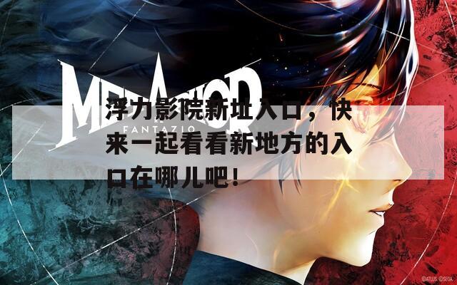 浮力影院新址入口，快來一起看看新地方的入口在哪兒吧！