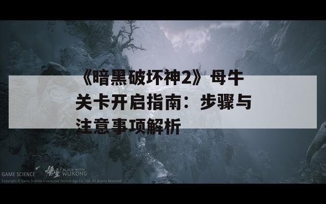 《暗黑破壞神2》母牛關(guān)卡開啟指南：步驟與注意事項解析