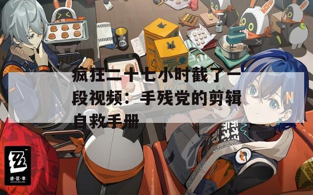 瘋狂二十七小時(shí)截了一段視頻：手殘黨的剪輯自救手冊(cè)