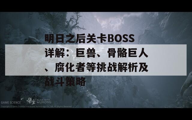 明日之后關卡BOSS詳解：巨獸、骨骼巨人、腐化者等挑戰(zhàn)解析及戰(zhàn)斗策略