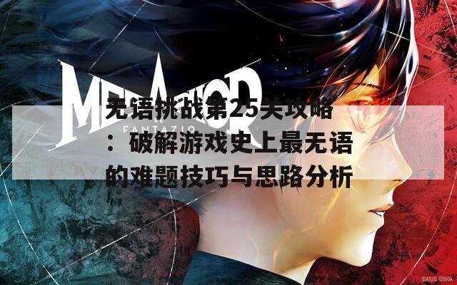 無語挑戰(zhàn)第25關(guān)攻略：破解游戲史上最無語的難題技巧與思路分析