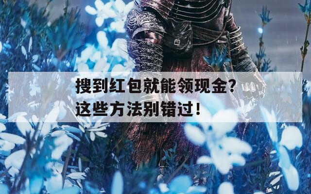 搜到紅包就能領現金？這些方法別錯過！